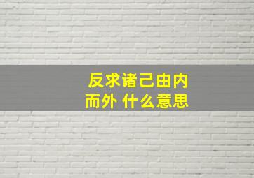 反求诸己由内而外 什么意思